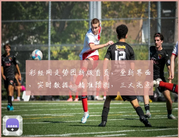 彩经网走势图新版首页，全新界面，实时数据，精准预测，三大亮点，尽享专业投资体验，不容错过