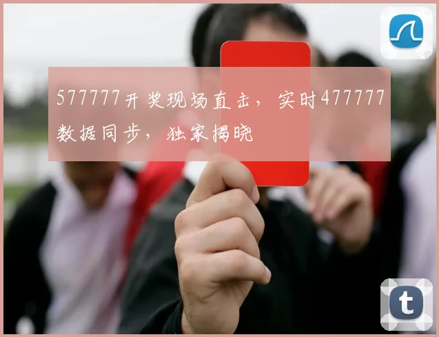 577777开奖现场直击，实时477777数据同步，独家揭晓