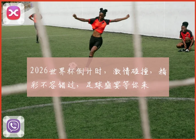 2026世界杯倒计时，激情碰撞，精彩不容错过，足球盛宴等你来