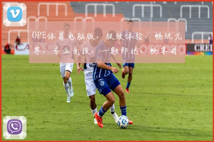 OPE体育电脑版，极致体验，畅玩无界，专业竞技，一触即达，畅享游戏乐趣