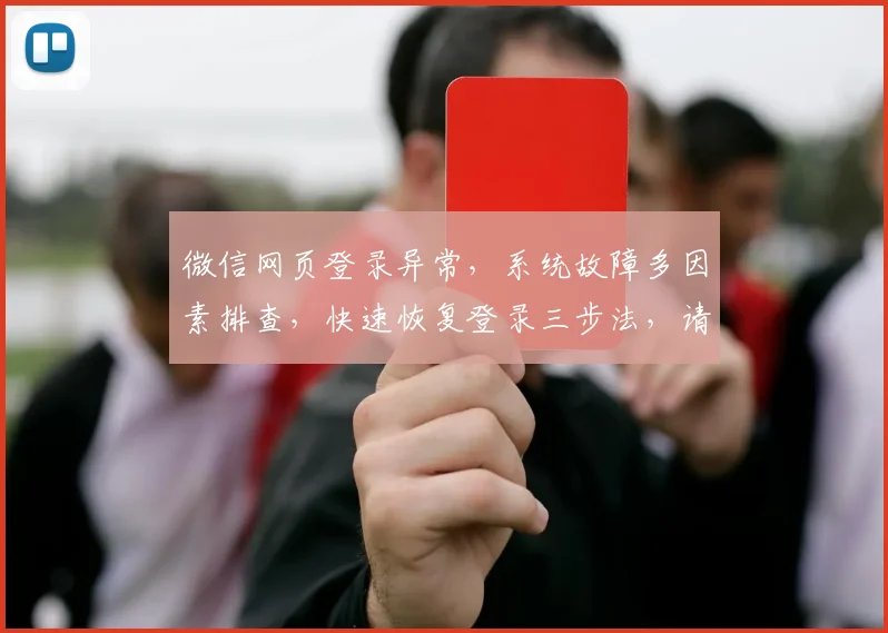微信网页登录异常，系统故障多因素排查，快速恢复登录三步法，请耐心等待修复。