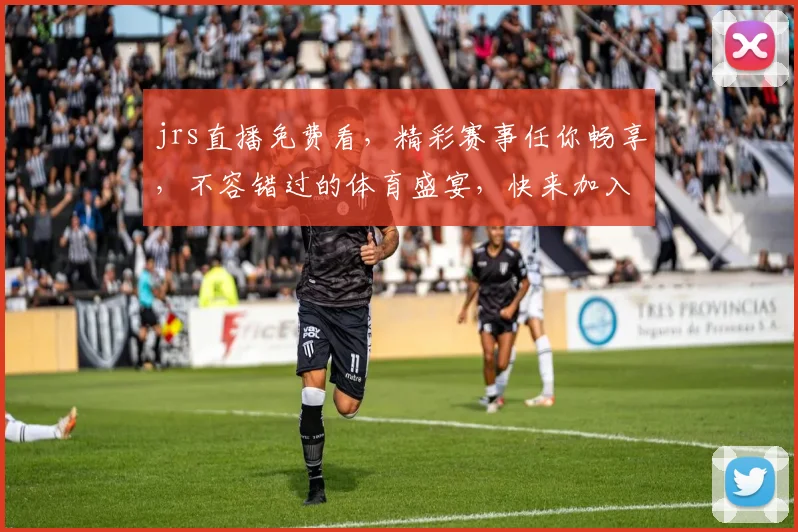 jrs直播免费看，精彩赛事任你畅享，不容错过的体育盛宴，快来加入我们